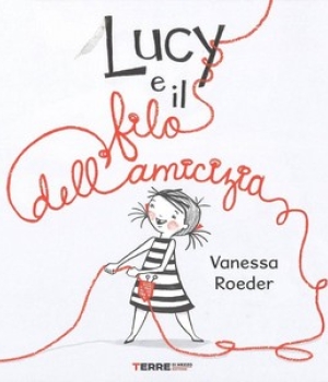 Lucy e il filo dell’amicizia, Vanessa Roeder, Terre di mezzo, 15 €